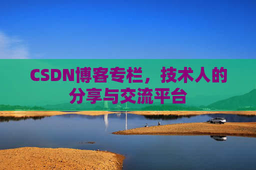 CSDN博客专栏，技术人的分享与交流平台